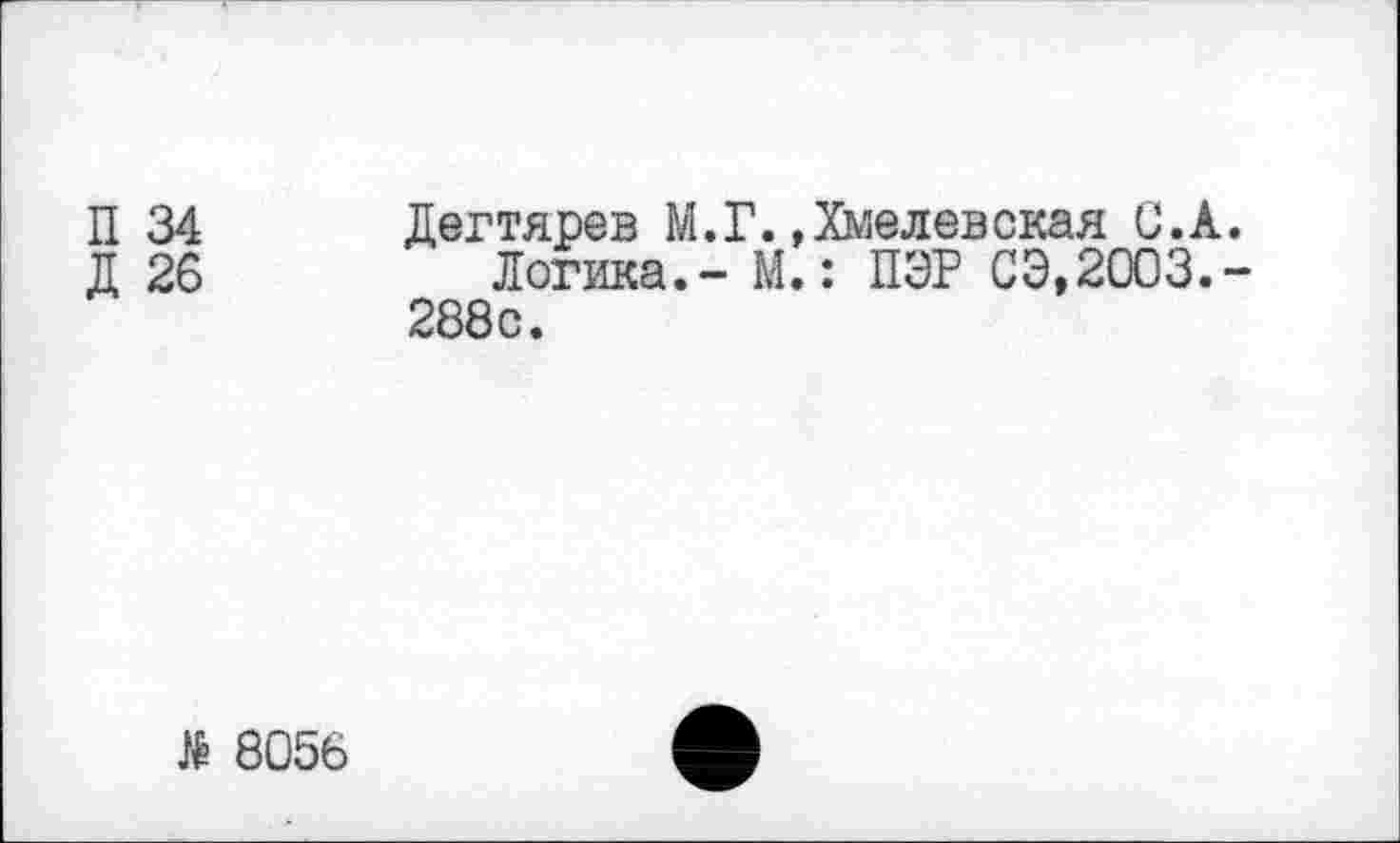 ﻿Дегтярев М.Г.»Хмелевская С.А.
Логика.- М.: ПЭР СЭ,2003.-288с.
№ 8056